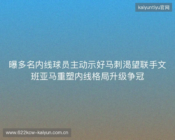 曝多名内线球员主动示好马刺渴望联手文班亚马重塑内线格局升级争冠