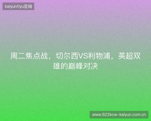 周二焦点战，切尔西VS利物浦，英超双雄的巅峰对决