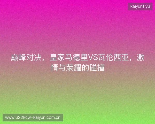 巅峰对决，皇家马德里VS瓦伦西亚，激情与荣耀的碰撞