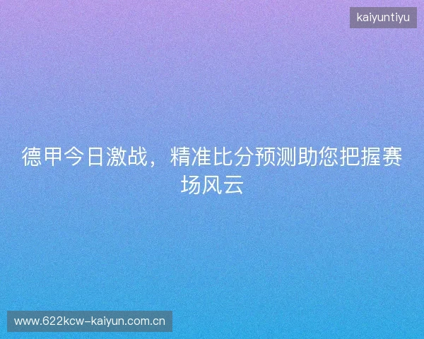 德甲今日激战，精准比分预测助您把握赛场风云